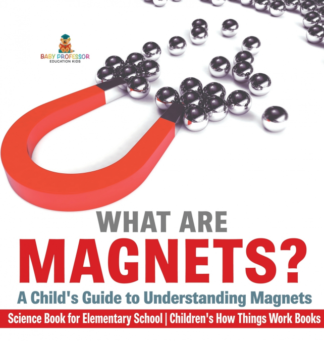 What are Magnets? A Child’s Guide to Understanding Magnets - Science Book for Elementary School | Children’s How Things Work Books