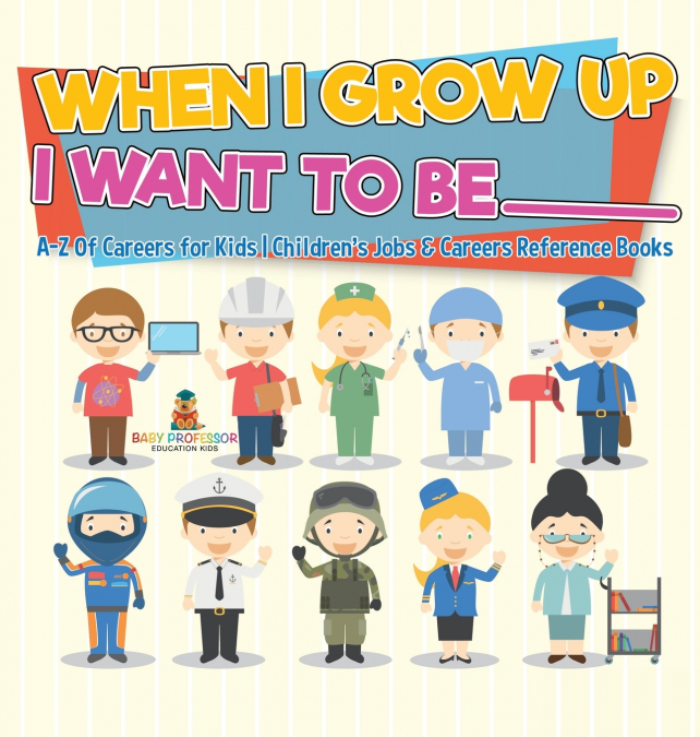 When I Grow Up I Want To Be _________ | A-Z Of Careers for Kids | Children’s Jobs & Careers Reference Books