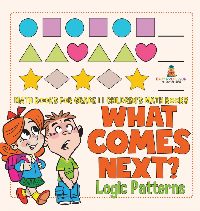What Comes Next? Logic Patterns - Math Books for Grade 1 | Children’s Math Books