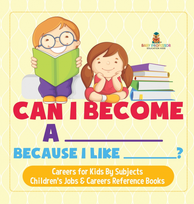 Can I Become A _____ Because I Like _____? | Careers for Kids By Subjects | Children’s Jobs & Careers Reference Books