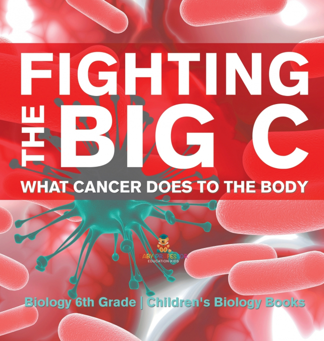 Fighting the Big C | What Cancer Does to the Body - Biology 6th Grade | Children’s Biology Books