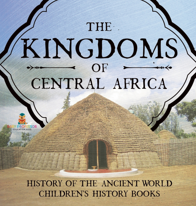 The Kingdoms of Central Africa - History of the Ancient World | Children’s History Books