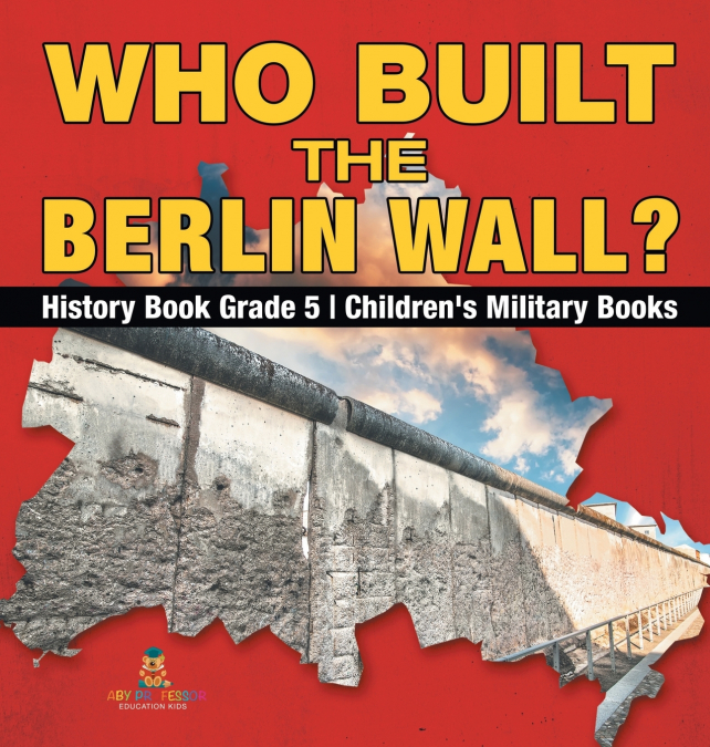 Who Built the Berlin Wall? - History Book Grade 5 | Children’s Military Books