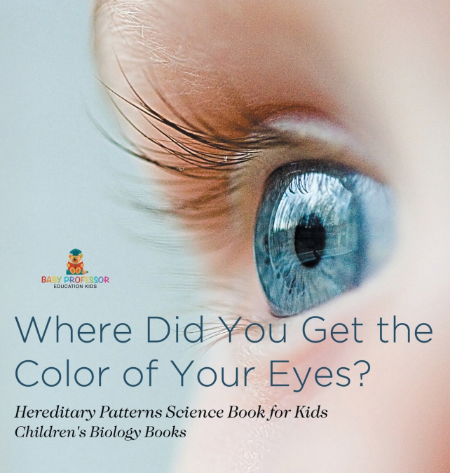 Where Did You Get the Color of Your Eyes? - Hereditary Patterns Science Book for Kids | Children’s Biology Books