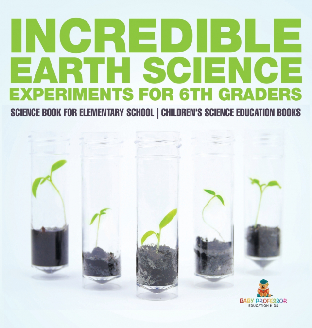 Incredible Earth Science Experiments for 6th Graders - Science Book for Elementary School | Children’s Science Education books
