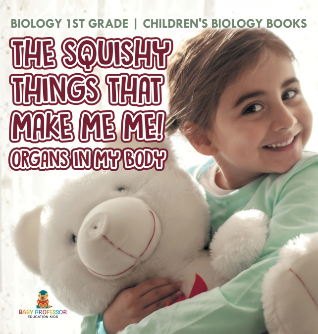 The Squishy Things That Make Me Me! Organs in My Body - Biology 1st Grade | Children’s Biology Books