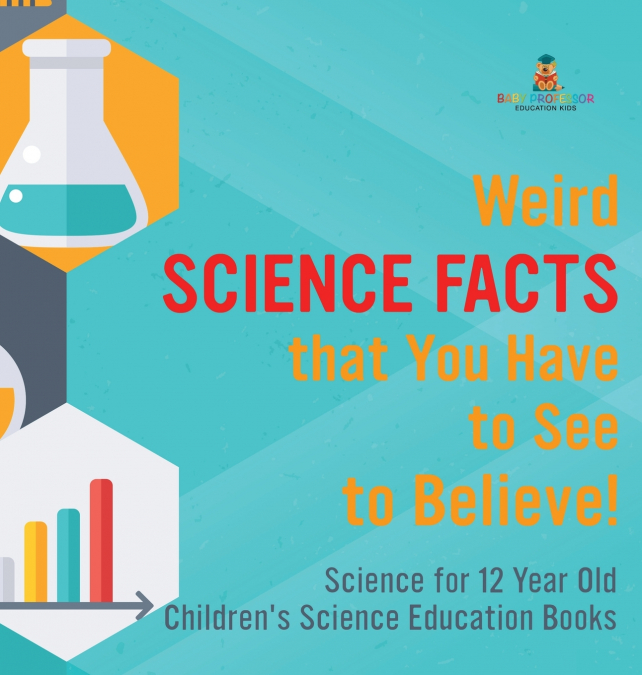 Weird Science Facts that You Have to See to Believe! Science for 12 Year Old | Children’s Science Education Books