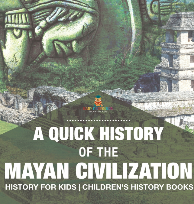 A Quick History of the Mayan Civilization - History for Kids | Children’s History Books