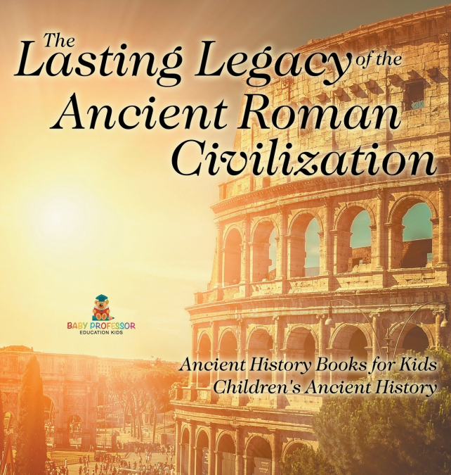 The Lasting Legacy of the Ancient Roman Civilization - Ancient History Books for Kids | Children’s Ancient History