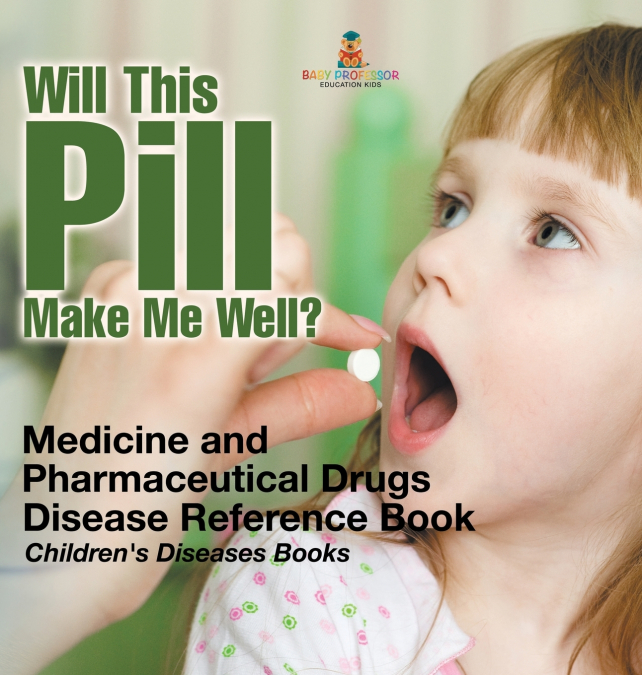 Will This Pill Make Me Well? Medicine and Pharmaceutical Drugs - Disease Reference Book | Children’s Diseases Books