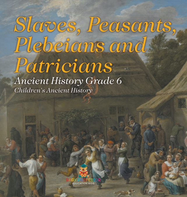 Slaves, Peasants, Plebeians and Patricians - Ancient History Grade 6 | Children’s Ancient History