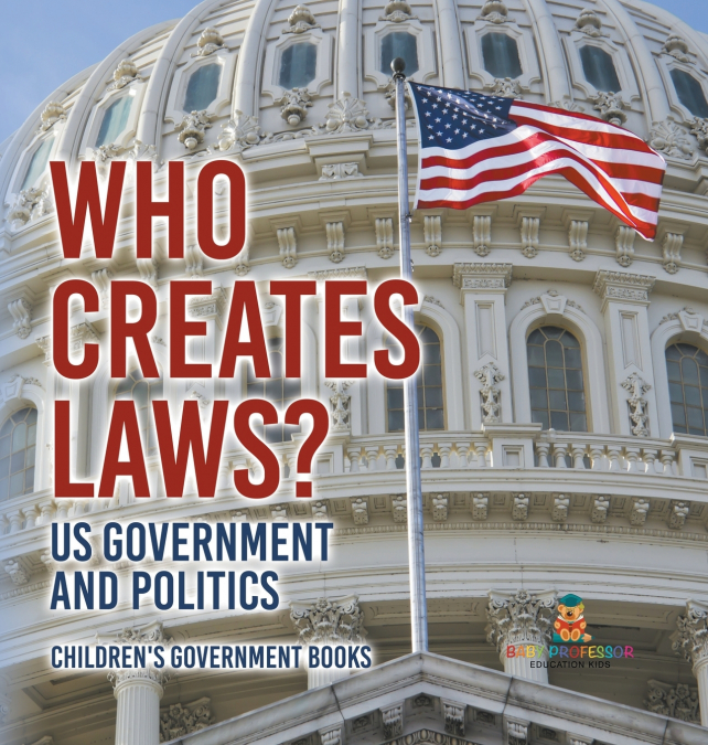 Who Creates Laws? US Government and Politics | Children’s Government Books