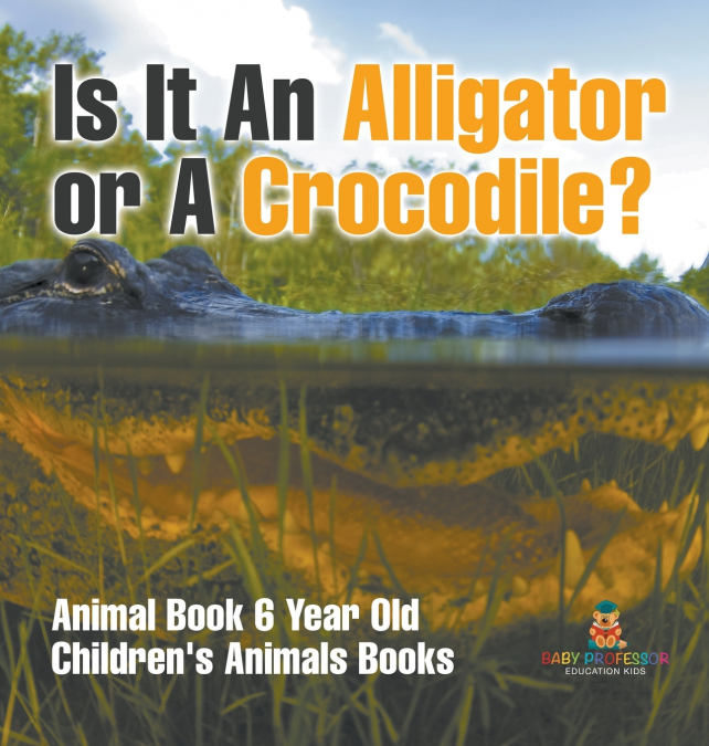 Is It An Alligator or A Crocodile? Animal Book 6 Year Old | Children’s Animal Books
