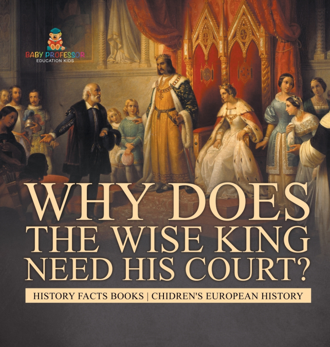 Why Does The Wise King Need His Court? History Facts Books | Chidren’s European History