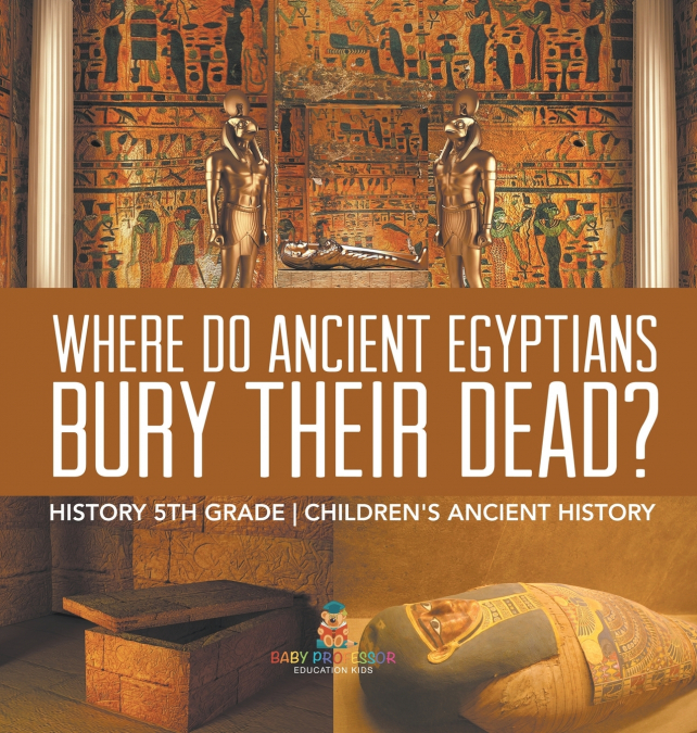 Where Did Ancient Egyptians Bury Their Dead? - History 5th Grade | Children’s Ancient History
