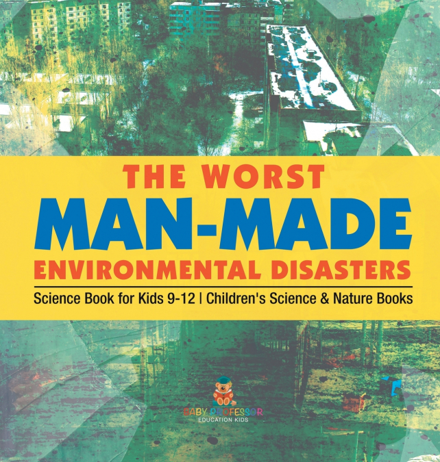 The Worst Man-Made Environmental Disasters - Science Book for Kids 9-12 | Children’s Science & Nature Books