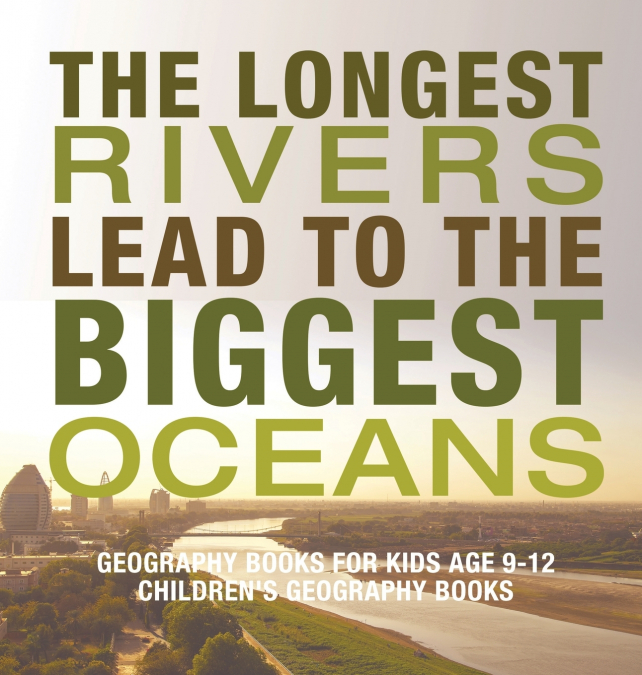 The Longest Rivers Lead to the Biggest Oceans - Geography Books for Kids Age 9-12 | Children’s Geography Books