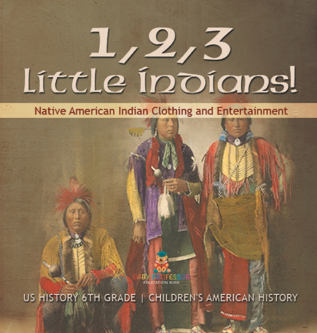 1, 2, 3 Little Indians! Native American Indian Clothing and Entertainment - US History 6th Grade | Children’s American History