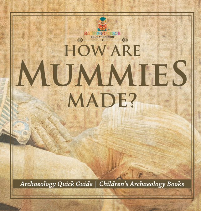 How Are Mummies Made? Archaeology Quick Guide | Children’s Archaeology Books