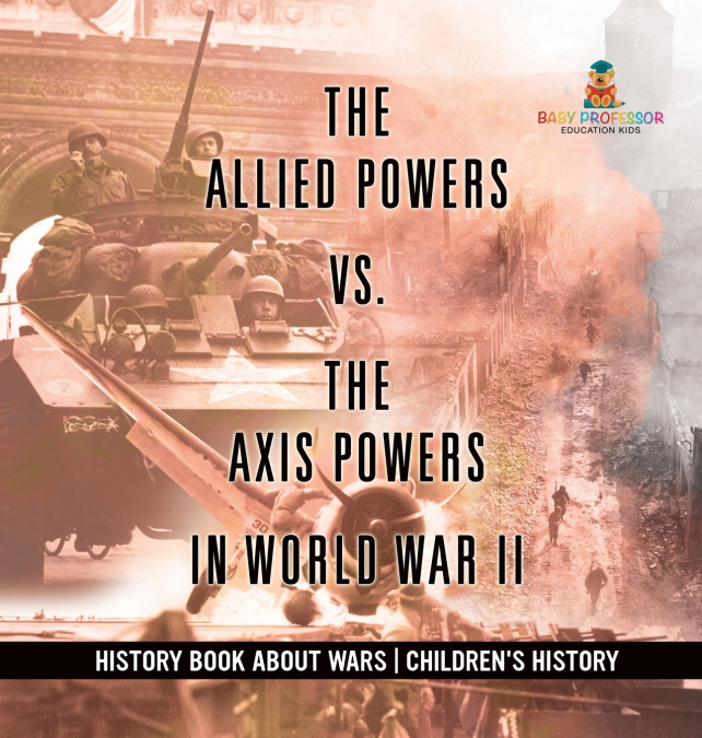 The Allied Powers vs. The Axis Powers in World War II - History Book about Wars | Children’s History