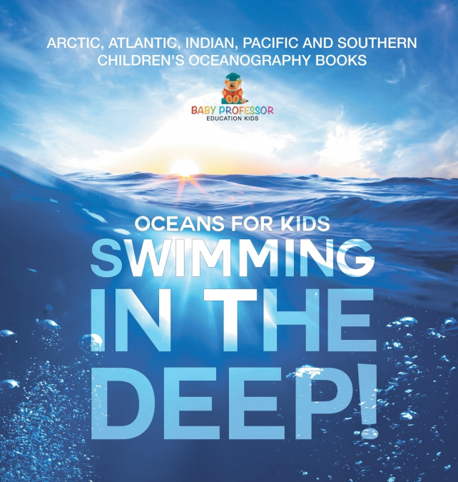 Swimming In The Deep! | Oceans for Kids - Arctic, Atlantic, Indian, Pacific And Southern | Children’s Oceanography Books