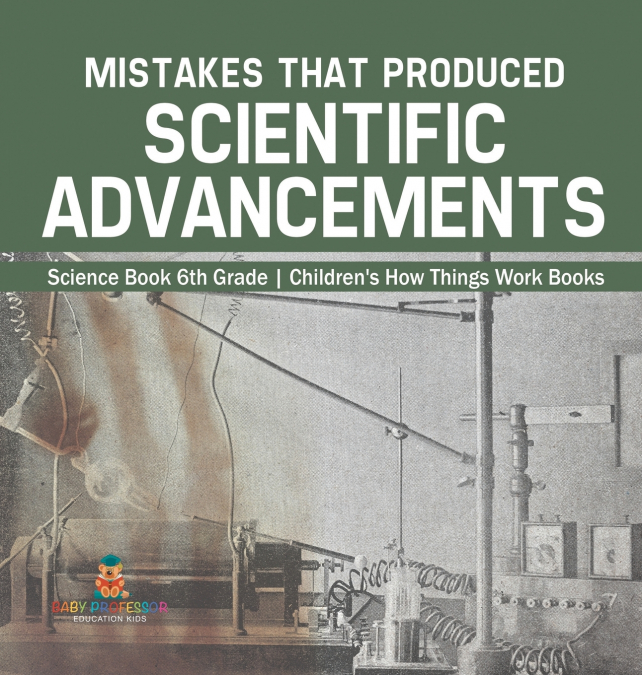 Mistakes that Produced Scientific Advancements - Science Book 6th Grade | Children’s How Things Work Books