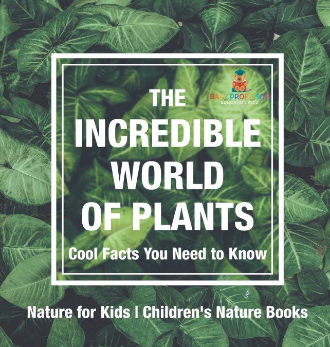The Incredible World of Plants - Cool Facts You Need to Know - Nature for Kids | Children’s Nature Books