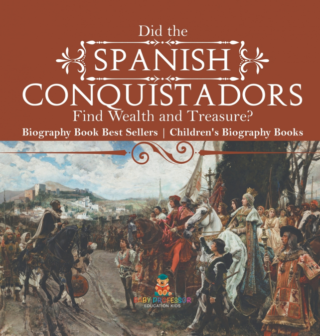 Did the Spanish Conquistadors Find Wealth and Treasure? Biography Book Best Sellers | Children’s Biography Books