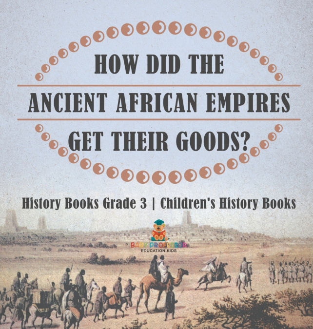 How Did The Ancient African Empires Get Their Goods? History Books Grade 3 | Children’s History Books