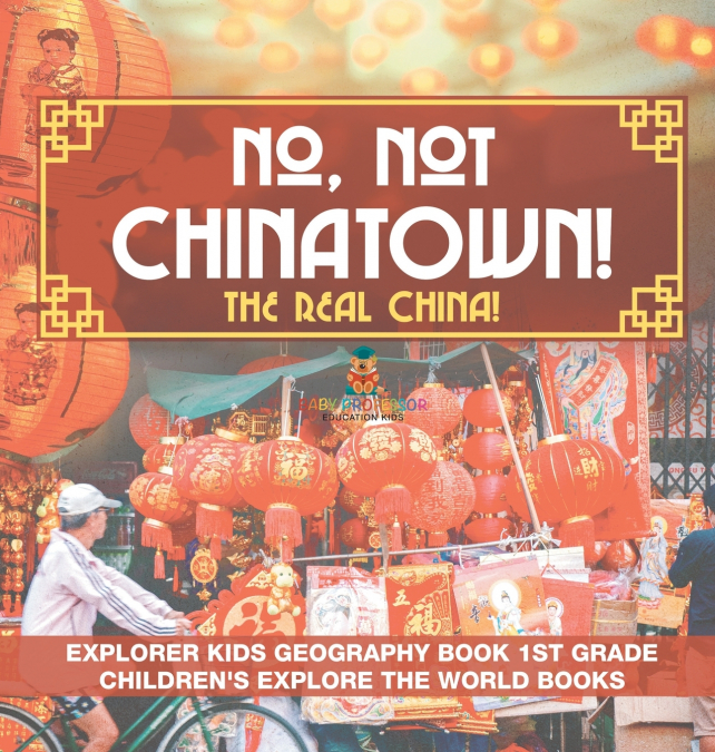 No, Not Chinatown! The Real China! Explorer Kids Geography Book 1st Grade | Children’s Explore the World Books