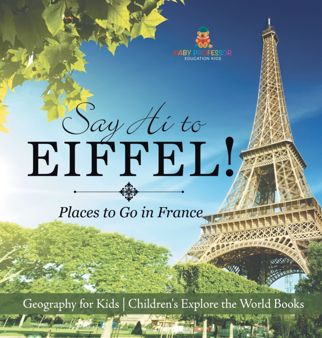 Say Hi to Eiffel! Places to Go in France - Geography for Kids | Children’s Explore the World Books