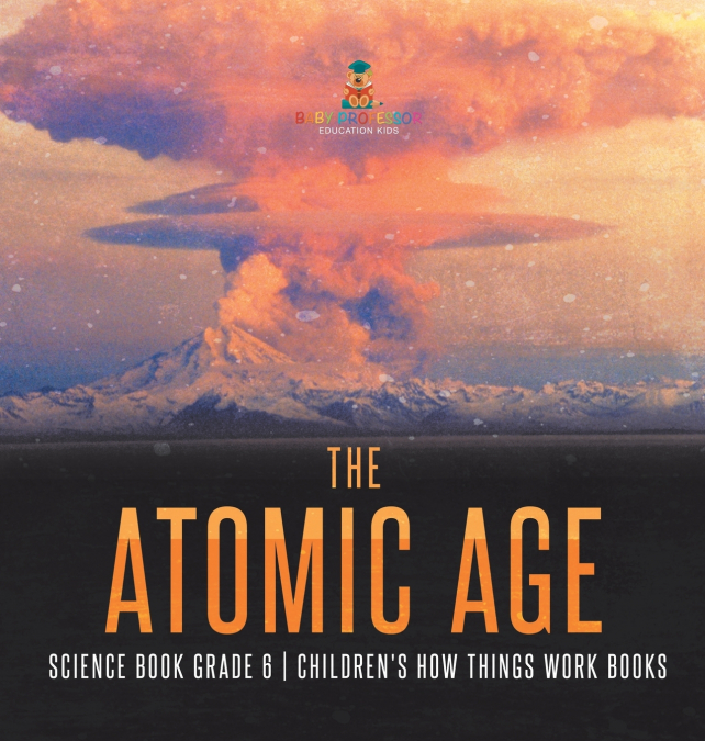 The Atomic Age - Science Book Grade 6 | Children’s How Things Work Books