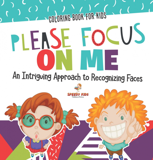 Coloring Book for Kids. Please Focus on Me. An Intriguing Approach to Recognizing Faces. Coloring Activities for Boys and Girls to Boost Focus and Confidence