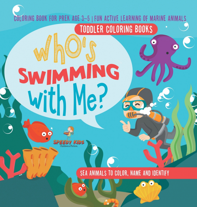 Toddler Coloring Books. Who’s Swimming with Me? Sea Animals to Color, Name and Identify. Coloring Book for Prek Age 3-5. Fun Active Learning of Marine Animals