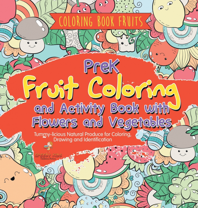 Coloring Book Fruits. PreK Fruit Coloring and Activity Book with Flowers and Vegetables. Tummy-licious Natural Produce for Coloring, Drawing and Identification