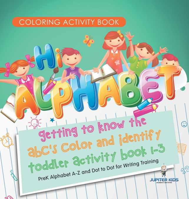 Coloring Activity Book. Hi Alphabet! Getting to Know the ABC’s Color and Identify Toddler Activity Book 1-3. PreK Alphabet A-Z and Dot to Dot for Writing Training