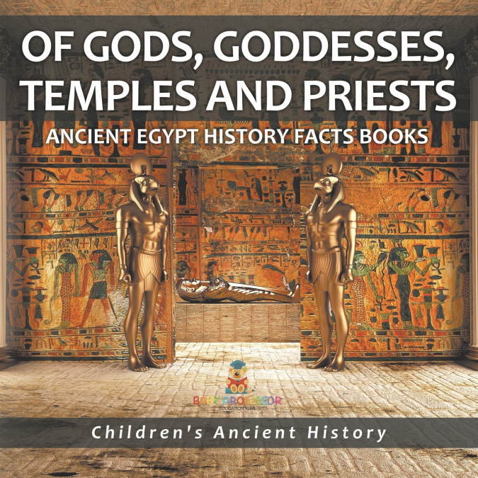 Of Gods, Goddesses, Temples and Priests - Ancient Egypt History Facts Books | Children’s Ancient History