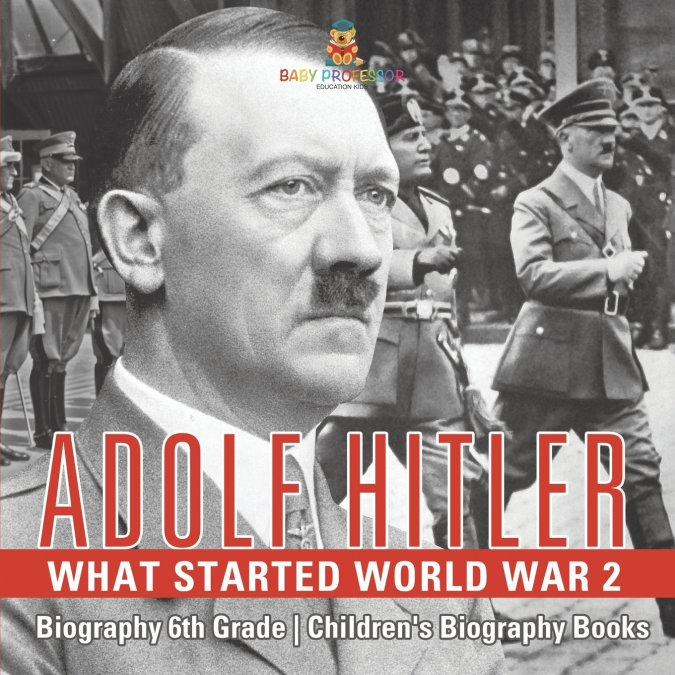 Adolf Hitler - What Started World War 2 - Biography 6th Grade | Children’s Biography Books