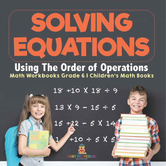 Solving Equations Using The Order of Operations - Math Workbooks Grade 6 | Children’s Math Books