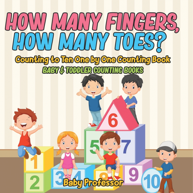 How Many Fingers, How Many Toes? Counting to Ten One by One Counting Book - Baby & Toddler Counting Books