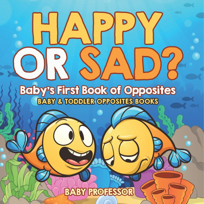 Happy or Sad? Baby’s First Book of Opposites - Baby & Toddler Opposites Books