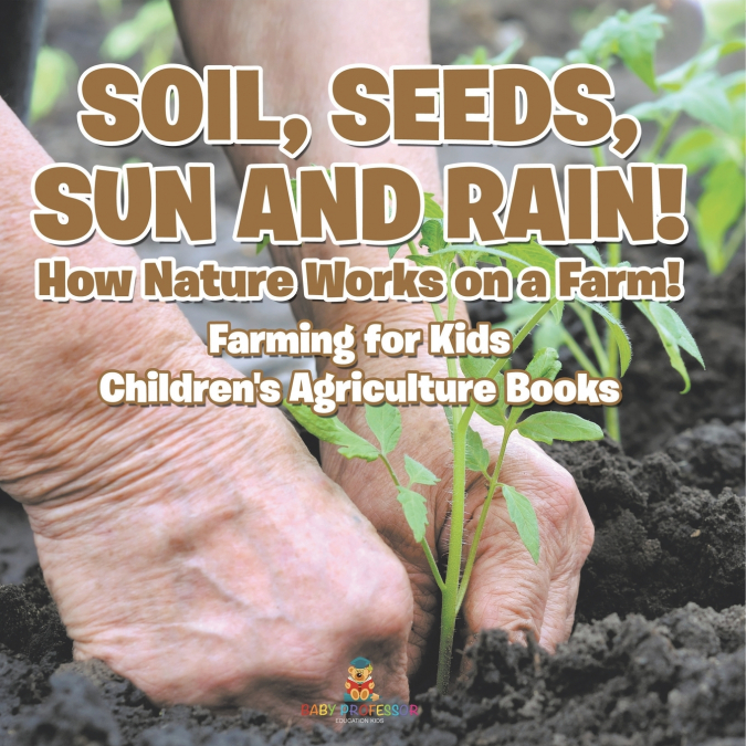 Soil, Seeds, Sun and Rain! How Nature Works on a Farm! Farming for Kids - Children’s Agriculture Books
