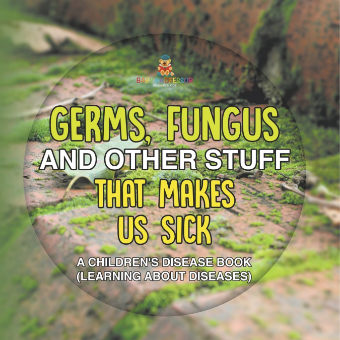 Germs, Fungus and Other Stuff That Makes Us Sick | A Children’s Disease Book (Learning about Diseases)