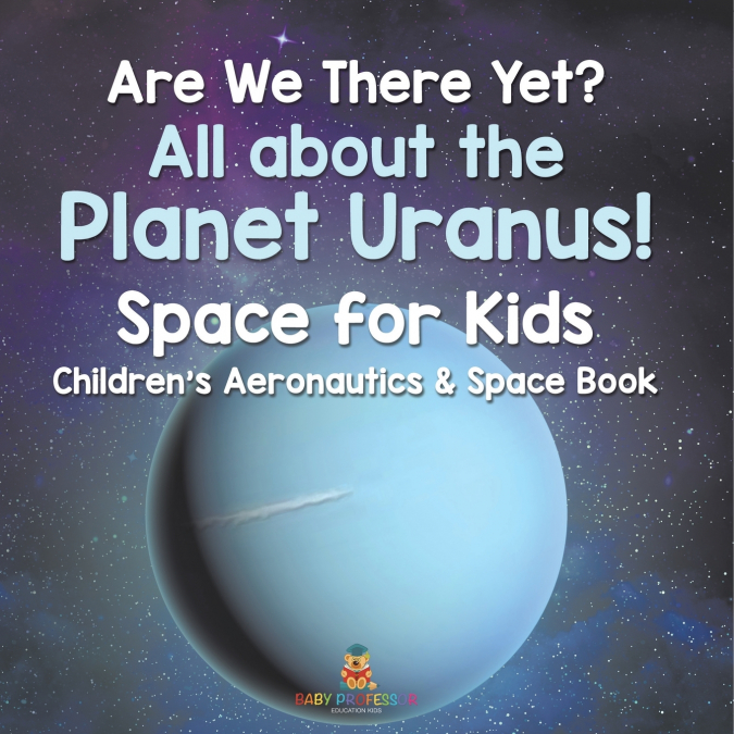 Are We There Yet? All About the Planet Uranus! Space for Kids - Children’s Aeronautics & Space Book