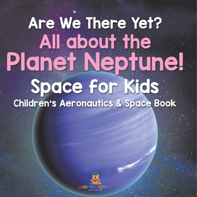 Are We There Yet? All About the Planet Neptune! Space for Kids - Children’s Aeronautics & Space Book