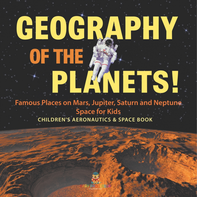 Geography of the Planets! Famous Places on Mars, Jupiter, Saturn and Neptune, Space for Kids - Children’s Aeronautics & Space Book