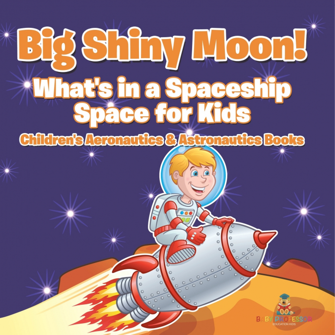Big Shiny Moon! What’s in a Spaceship - Space for Kids - Children’s Aeronautics & Astronautics Books