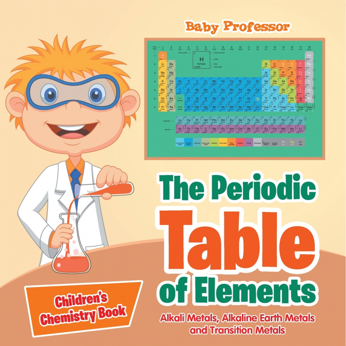 The Periodic Table of Elements - Alkali Metals, Alkaline Earth Metals and Transition Metals | Children’s Chemistry Book