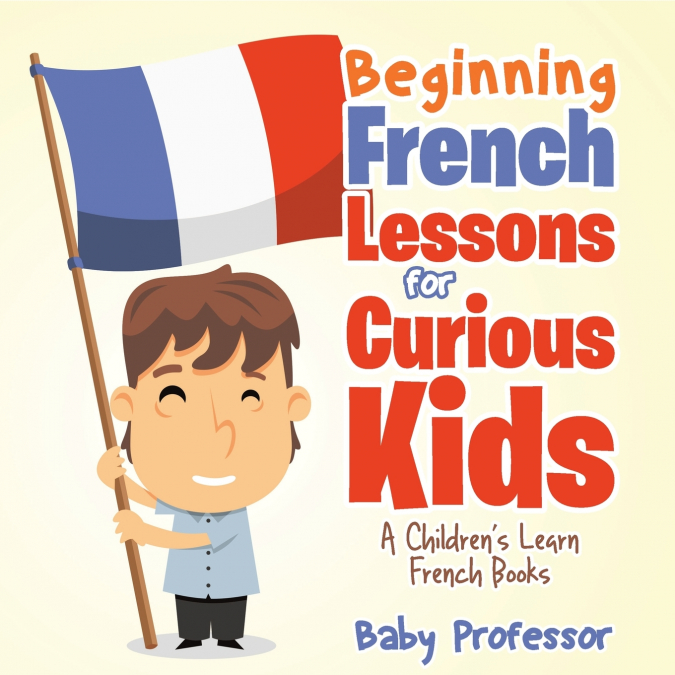 Beginning French Lessons for Curious Kids | A Children’s Learn French Books