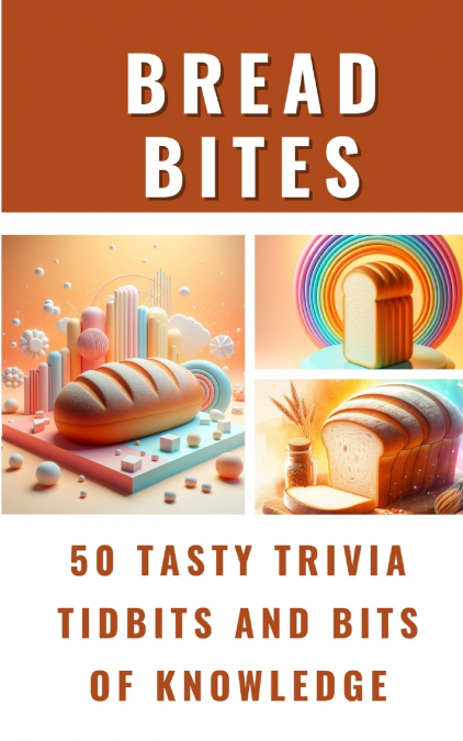Bread Bites - 50 Tasty Trivia Tidbits And Bits Of Knowledge